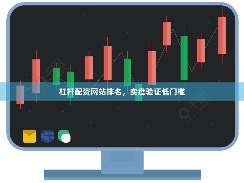 杠杆配资网站排名，实盘验证低门槛