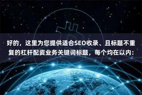 好的，这里为您提供适合SEO收录、且标题不重复的杠杆配资业务关键词标题，每个均在以内：