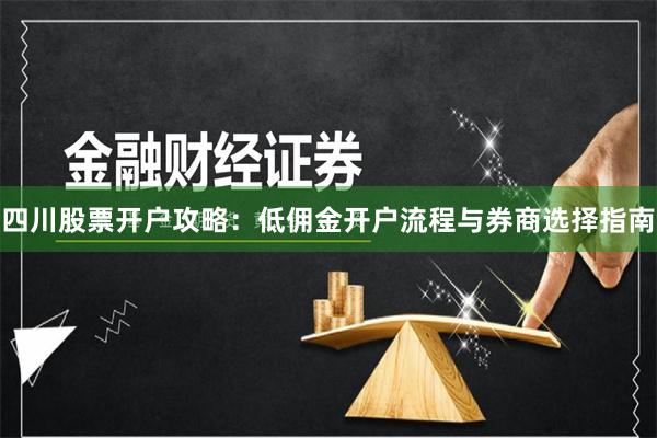 四川股票开户攻略：低佣金开户流程与券商选择指南